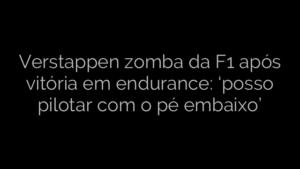 ​Verstappen zomba da F1 após vitória em endurance: ‘posso pilotar com o pé embaixo’ 